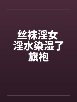 丝袜淫女 淫水染湿了旗袍by佚名笔趣阁无弹窗封面