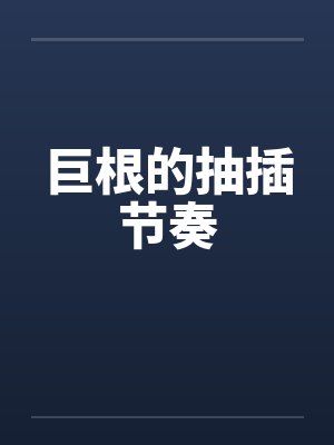 巨根的抽插节奏笔趣阁无弹窗封面