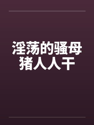 淫荡的骚母猪人人干by佚名封面
