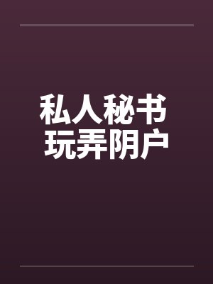 私人秘书 玩弄阴户by佚名笔趣阁无弹窗封面