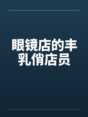 眼镜店的丰乳俏店员封面