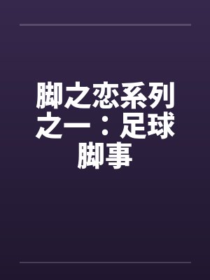 脚之恋系列之一：足球脚事笔趣阁无弹窗封面