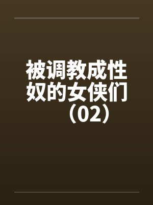 被调教成性奴的女侠们（02）笔趣阁无弹窗封面