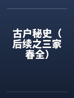 古户秘史（后续之三家春全）笔趣阁无弹窗封面