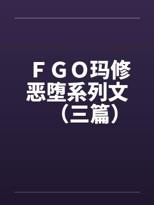 ＦＧＯ玛修恶堕系列文（三篇）by佚名封面