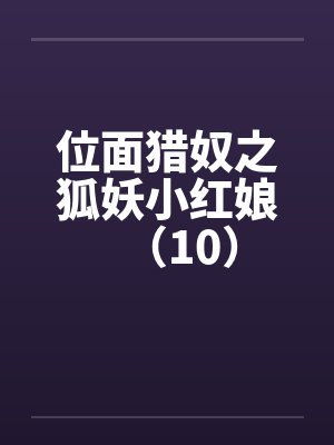 位面猎奴之狐妖小红娘（10）by佚名笔趣阁无弹窗封面