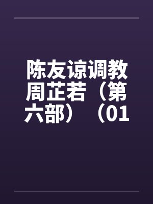 陈友谅调教周芷若（第六部）（01-06）笔趣阁无弹窗封面