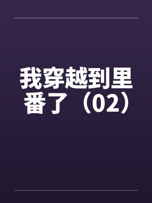 我穿越到里番了（02）by佚名封面