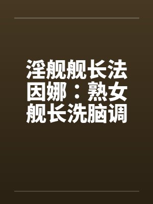 淫舰舰长法因娜：熟女舰长洗脑调教（04）by佚名封面