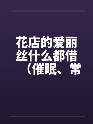花店的爱丽丝什么都借（催眠、常识置换）翻译：后悔的神官by佚名笔趣阁无弹窗封面