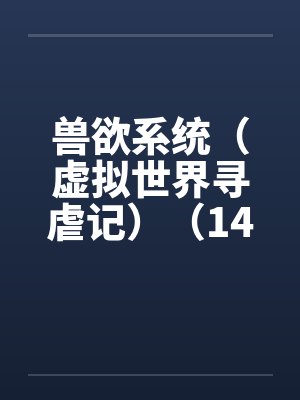 兽欲系统（虚拟世界寻虐记）（14-15）笔趣阁无弹窗封面