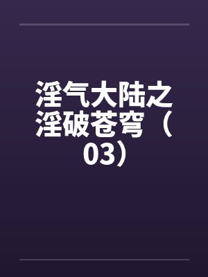 淫气大陆之淫破苍穹（03）by佚名封面
