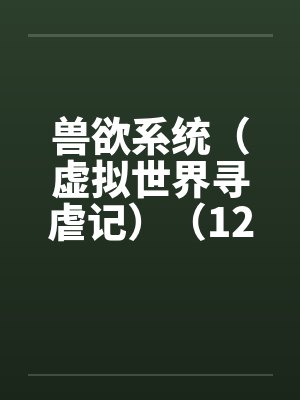 兽欲系统（虚拟世界寻虐记）（12-13）笔趣阁无弹窗封面