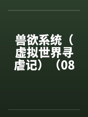 兽欲系统（虚拟世界寻虐记）（08-09）by佚名封面
