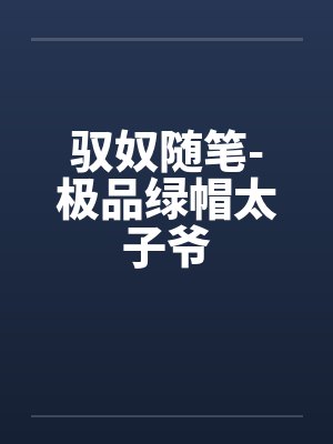 驭奴随笔-极品绿帽太子爷by佚名笔趣阁无弹窗封面