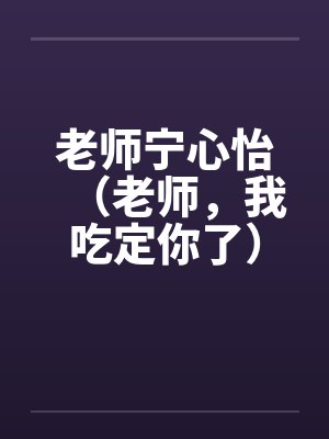 老师宁心怡（老师，我吃定你了）by佚名封面