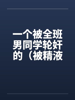 一个被全班男同学轮奸的（被精液浸濡的美小柔）by佚名笔趣阁无弹窗封面