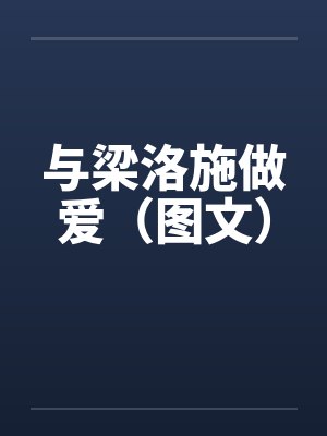 与梁洛施做爱（图文）by佚名封面