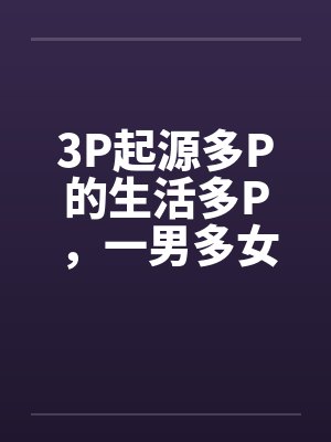 3P起源多P的生活多P，一男多女封面