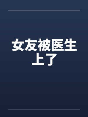 女友被医生上了笔趣阁无弹窗封面