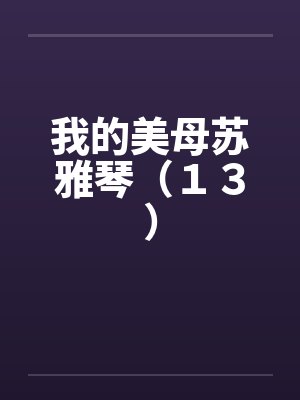 我的美母苏雅琴（１３）笔趣阁无弹窗封面