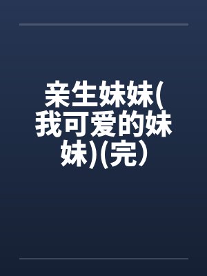 亲生妹妹(我可爱的妹妹)(完）by佚名封面