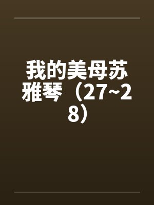我的美母苏雅琴（27~28）笔趣阁无弹窗封面
