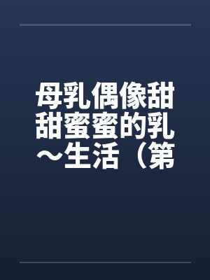 母乳偶像甜甜蜜蜜的乳～生活（第一章）封面