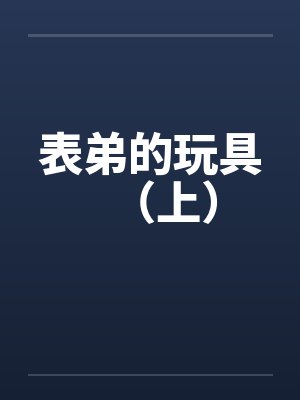 表弟的玩具（上）笔趣阁无弹窗封面