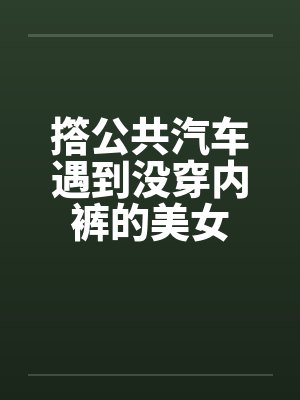 撘公共汽车遇到没穿内裤的美女封面