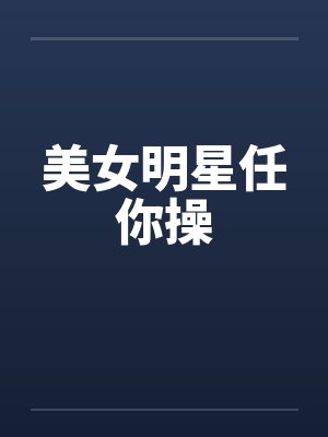 美女明星任你操by佚名笔趣阁无弹窗封面