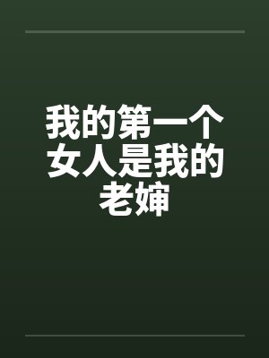 我的第一个女人是我的老婶笔趣阁无弹窗封面