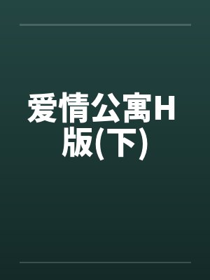 爱情公寓H 版(下)笔趣阁无弹窗封面