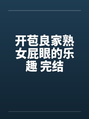 开苞良家熟女屁眼的乐趣 完结by佚名笔趣阁无弹窗封面