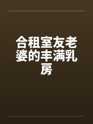 合租室友老婆的丰满乳房by佚名封面