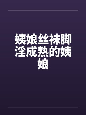 姨娘丝袜脚淫成熟的姨娘by佚名封面