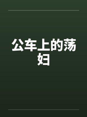公车上的荡妇笔趣阁无弹窗封面