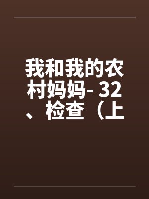 我和我的农村妈妈- 32、检查（上）by佚名笔趣阁无弹窗封面