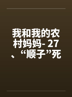 我和我的农村妈妈- 27、“顺子”死了by佚名笔趣阁无弹窗封面