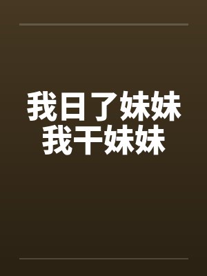 我日了妹妹我干妹妹笔趣阁无弹窗封面
