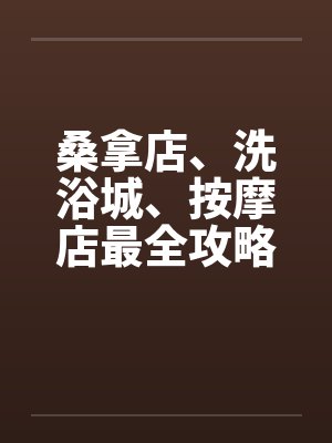 桑拿店、洗浴城、按摩店最全攻略by佚名笔趣阁无弹窗封面