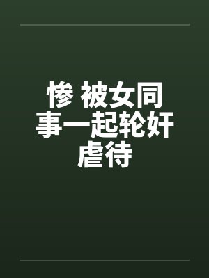 惨 被女同事一起轮奸虐待by佚名笔趣阁无弹窗封面