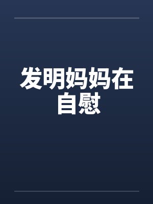发明妈妈在自慰by佚名笔趣阁无弹窗封面