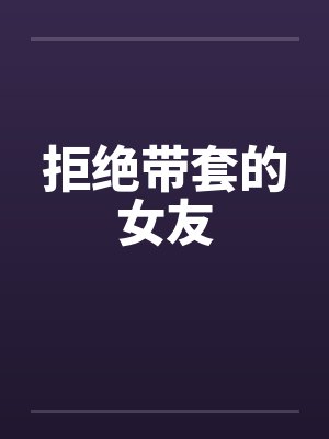 拒绝带套的女友会怎么样封面