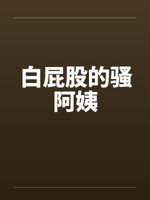白屁股的骚阿姨笔趣阁无弹窗封面