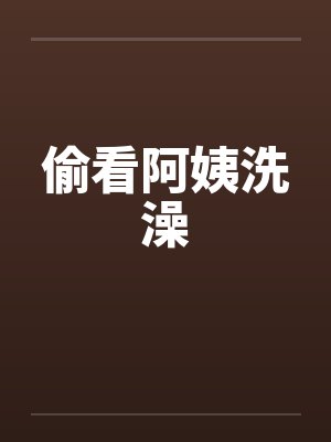 偷看阿姨洗澡笔趣阁无弹窗封面