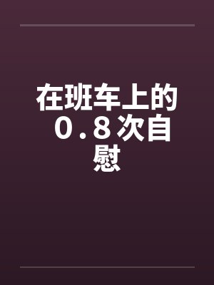 在班车上的０.８次自慰by佚名封面