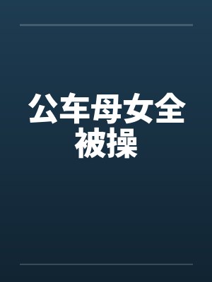 公车母女全被操笔趣阁无弹窗封面