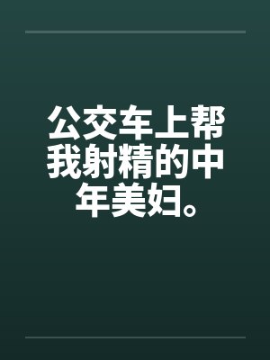 公交车上帮我射精的中年美妇。by佚名封面