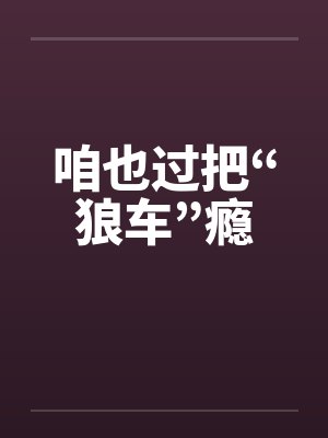 咱也过把“狼车”瘾by佚名笔趣阁无弹窗封面